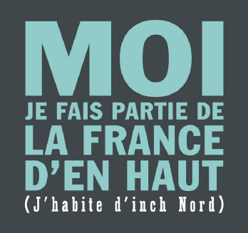 MOI JE FAIS PARTIE DE LA FRANCE D'EN HAUT (J'habite d'inch Nord) - http://www.legallodrome.com/